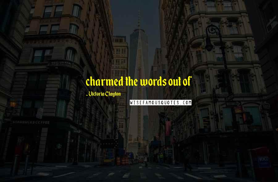 Victoria Clayton Quotes: charmed the words out of