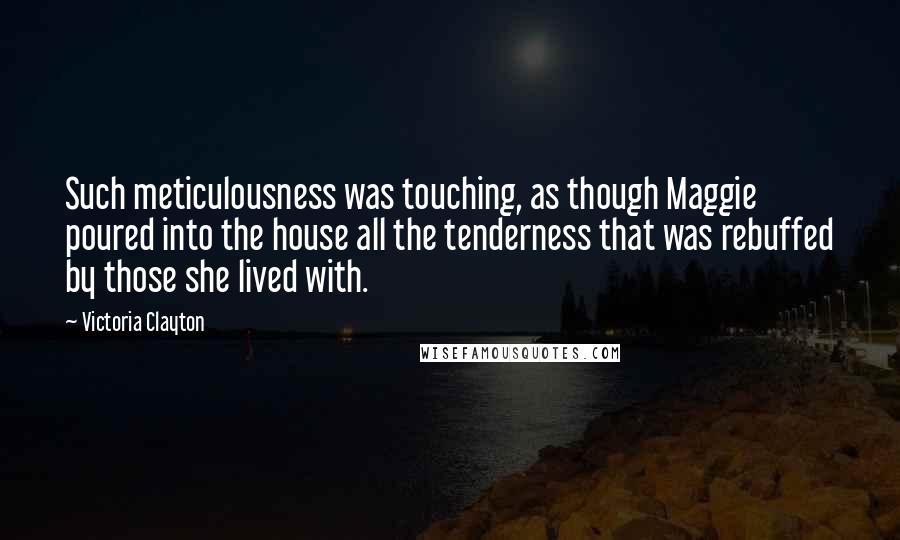 Victoria Clayton Quotes: Such meticulousness was touching, as though Maggie poured into the house all the tenderness that was rebuffed by those she lived with.
