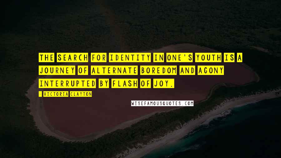 Victoria Clayton Quotes: The search for identity in one's youth is a journey of alternate boredom and agony interrupted by flash of joy.