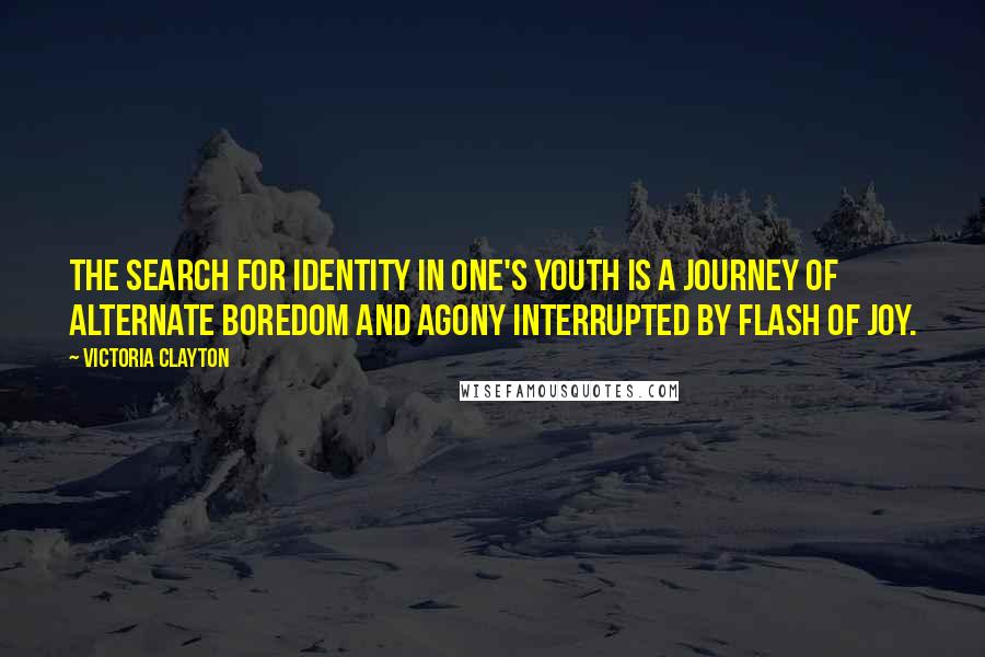 Victoria Clayton Quotes: The search for identity in one's youth is a journey of alternate boredom and agony interrupted by flash of joy.