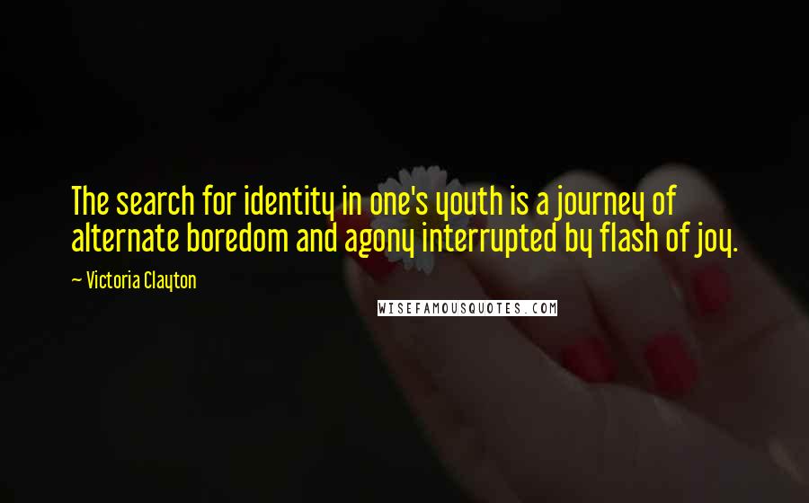 Victoria Clayton Quotes: The search for identity in one's youth is a journey of alternate boredom and agony interrupted by flash of joy.