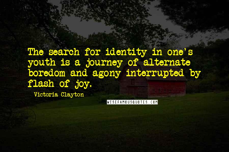 Victoria Clayton Quotes: The search for identity in one's youth is a journey of alternate boredom and agony interrupted by flash of joy.