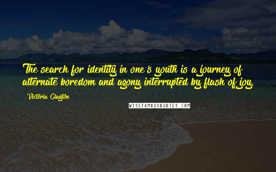 Victoria Clayton Quotes: The search for identity in one's youth is a journey of alternate boredom and agony interrupted by flash of joy.