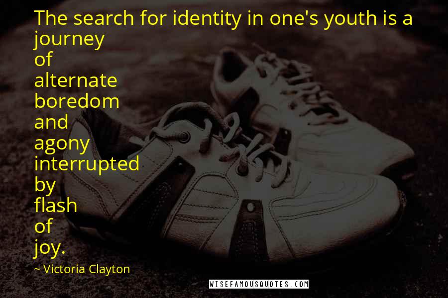 Victoria Clayton Quotes: The search for identity in one's youth is a journey of alternate boredom and agony interrupted by flash of joy.