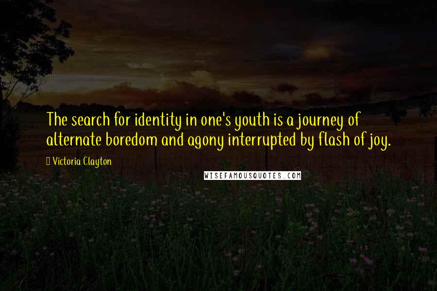 Victoria Clayton Quotes: The search for identity in one's youth is a journey of alternate boredom and agony interrupted by flash of joy.