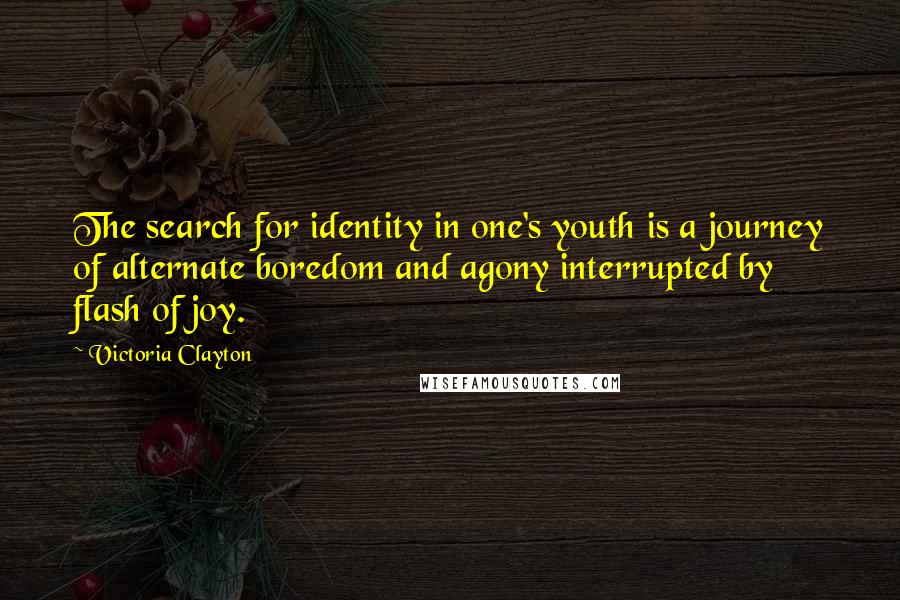 Victoria Clayton Quotes: The search for identity in one's youth is a journey of alternate boredom and agony interrupted by flash of joy.