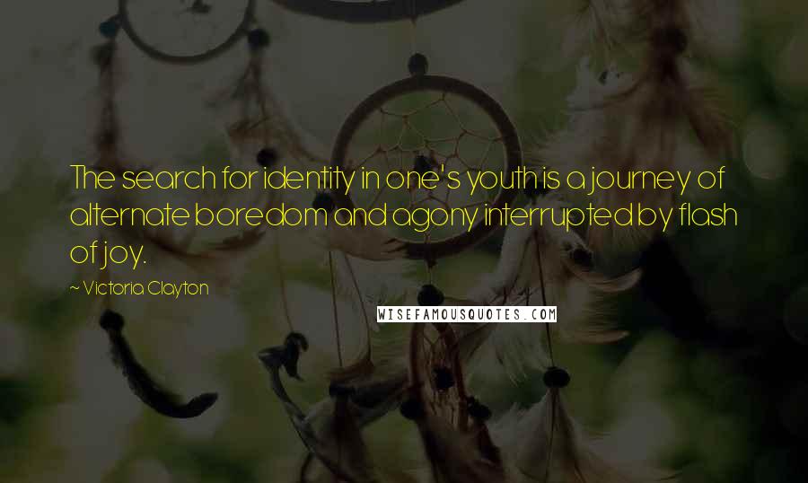 Victoria Clayton Quotes: The search for identity in one's youth is a journey of alternate boredom and agony interrupted by flash of joy.