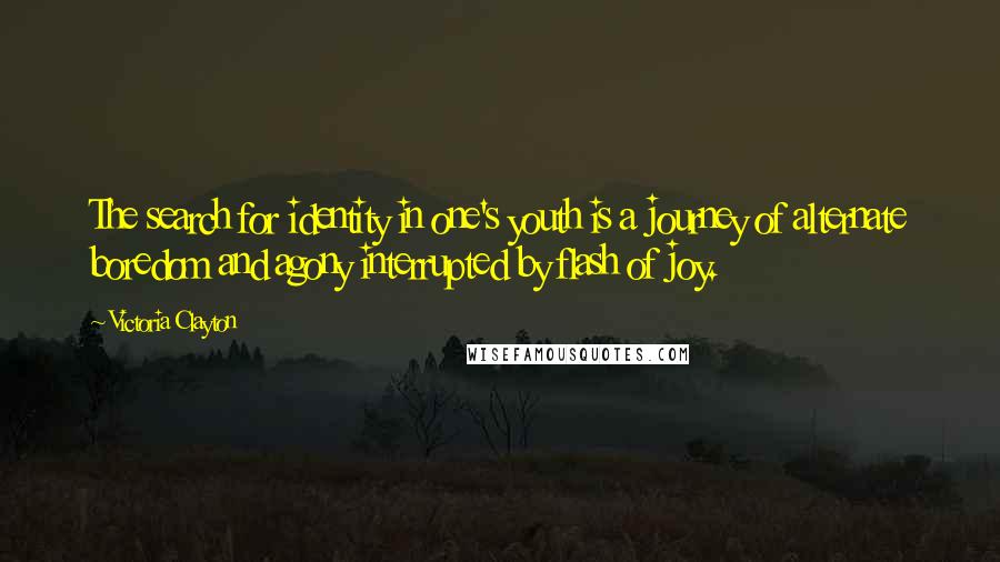 Victoria Clayton Quotes: The search for identity in one's youth is a journey of alternate boredom and agony interrupted by flash of joy.