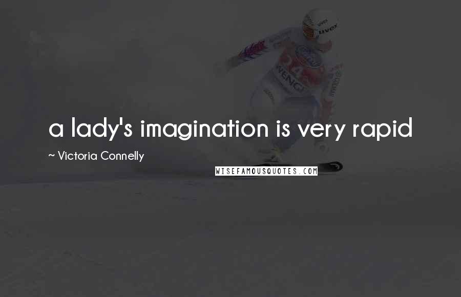 Victoria Connelly Quotes: a lady's imagination is very rapid