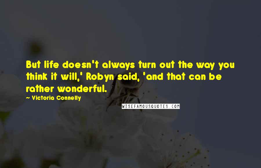 Victoria Connelly Quotes: But life doesn't always turn out the way you think it will,' Robyn said, 'and that can be rather wonderful.