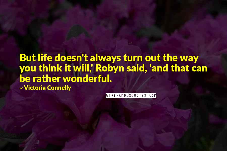 Victoria Connelly Quotes: But life doesn't always turn out the way you think it will,' Robyn said, 'and that can be rather wonderful.