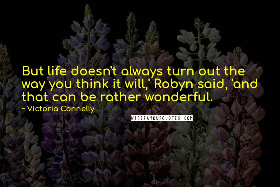 Victoria Connelly Quotes: But life doesn't always turn out the way you think it will,' Robyn said, 'and that can be rather wonderful.