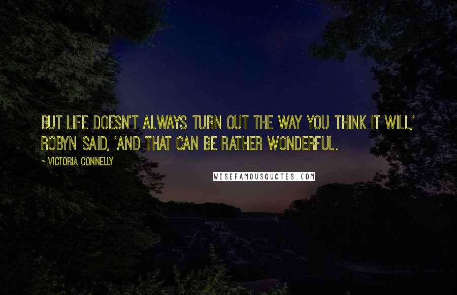 Victoria Connelly Quotes: But life doesn't always turn out the way you think it will,' Robyn said, 'and that can be rather wonderful.