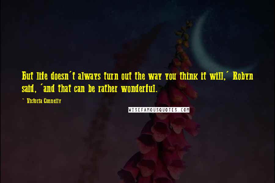 Victoria Connelly Quotes: But life doesn't always turn out the way you think it will,' Robyn said, 'and that can be rather wonderful.