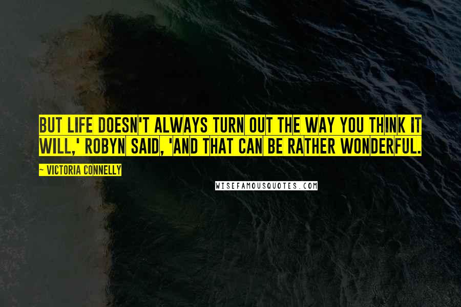 Victoria Connelly Quotes: But life doesn't always turn out the way you think it will,' Robyn said, 'and that can be rather wonderful.