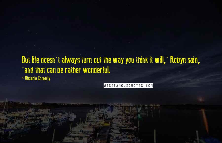 Victoria Connelly Quotes: But life doesn't always turn out the way you think it will,' Robyn said, 'and that can be rather wonderful.