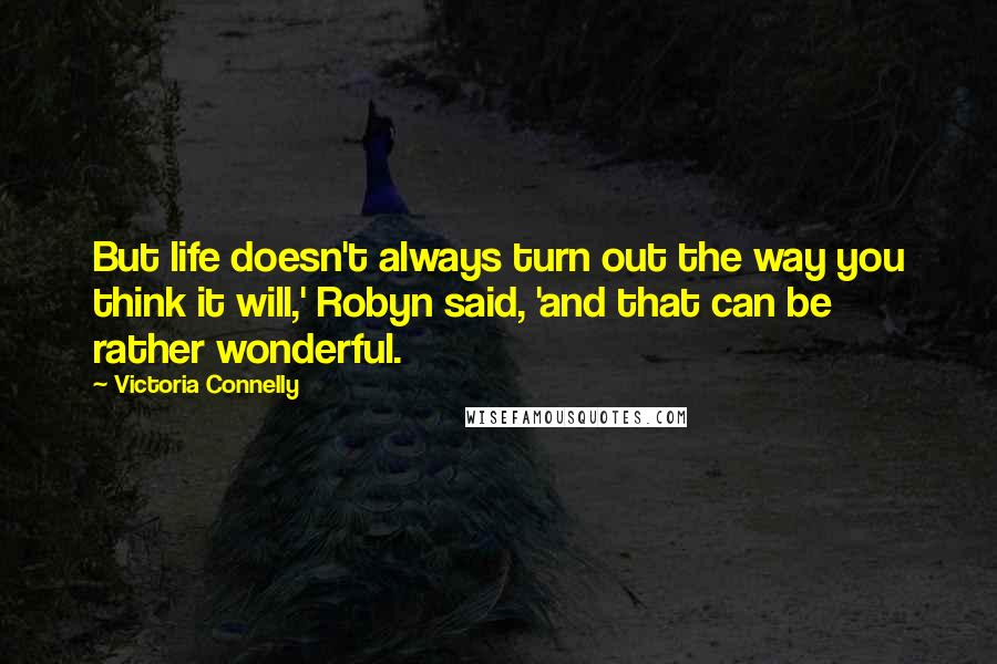 Victoria Connelly Quotes: But life doesn't always turn out the way you think it will,' Robyn said, 'and that can be rather wonderful.