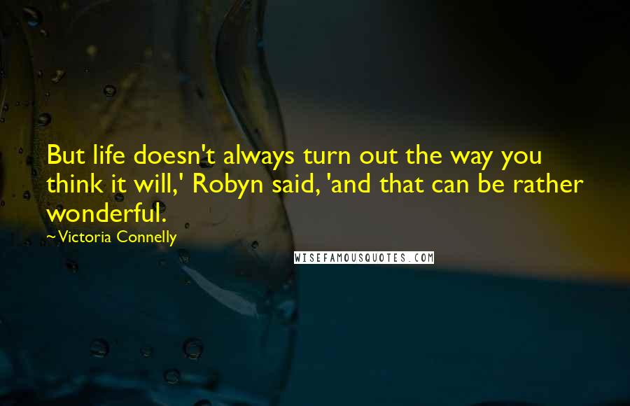 Victoria Connelly Quotes: But life doesn't always turn out the way you think it will,' Robyn said, 'and that can be rather wonderful.