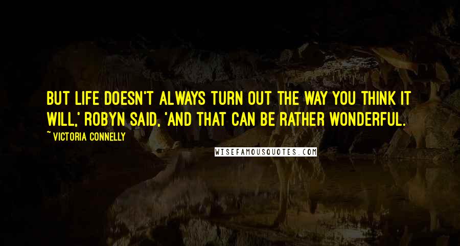 Victoria Connelly Quotes: But life doesn't always turn out the way you think it will,' Robyn said, 'and that can be rather wonderful.