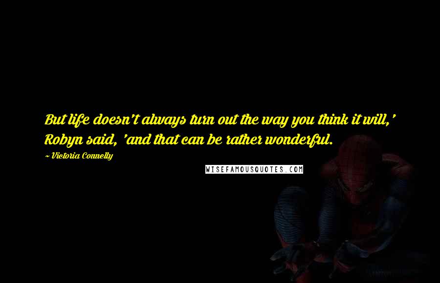 Victoria Connelly Quotes: But life doesn't always turn out the way you think it will,' Robyn said, 'and that can be rather wonderful.