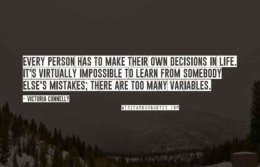 Victoria Connelly Quotes: Every person has to make their own decisions in life. It's virtually impossible to learn from somebody else's mistakes; there are too many variables.