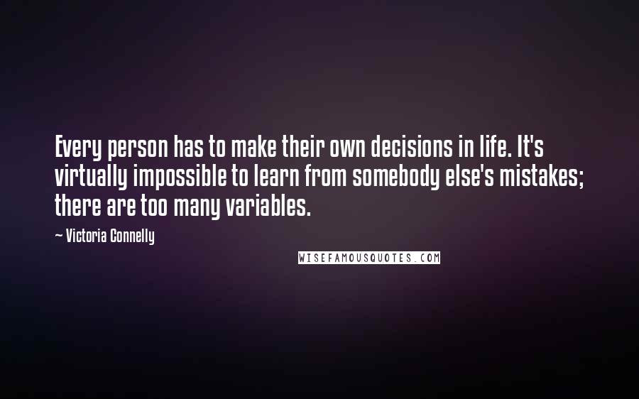 Victoria Connelly Quotes: Every person has to make their own decisions in life. It's virtually impossible to learn from somebody else's mistakes; there are too many variables.