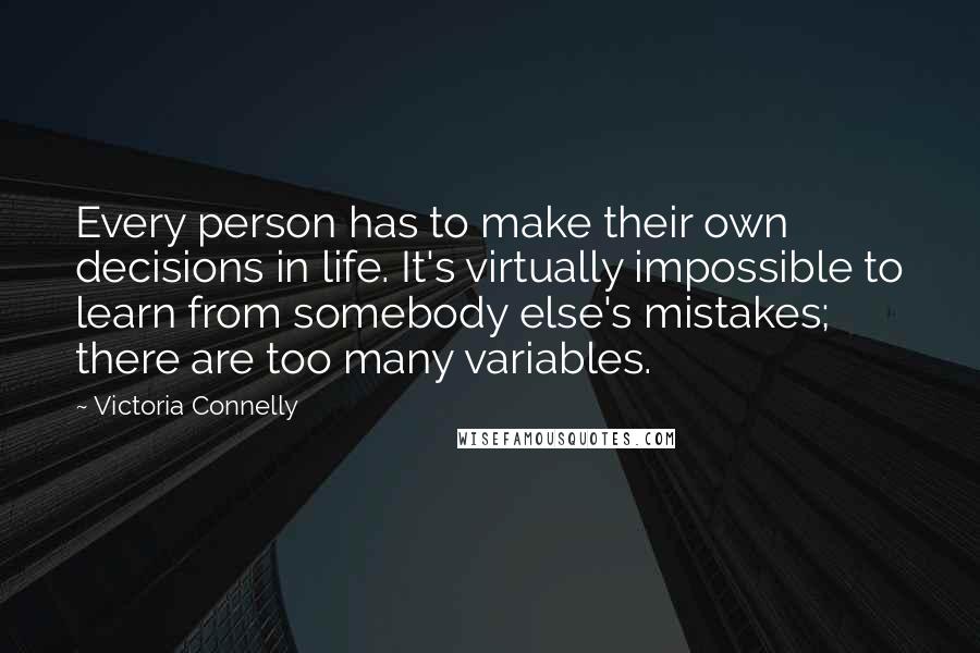 Victoria Connelly Quotes: Every person has to make their own decisions in life. It's virtually impossible to learn from somebody else's mistakes; there are too many variables.