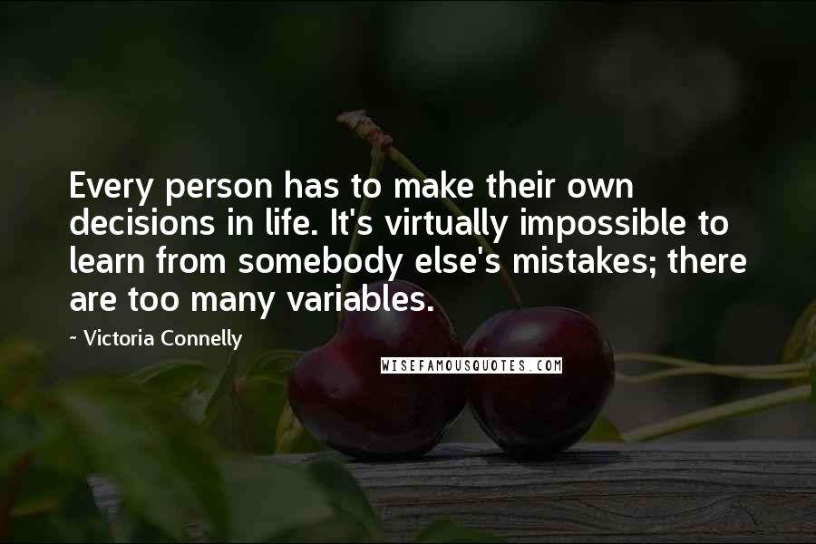 Victoria Connelly Quotes: Every person has to make their own decisions in life. It's virtually impossible to learn from somebody else's mistakes; there are too many variables.