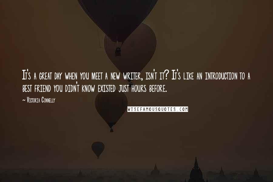 Victoria Connelly Quotes: It's a great day when you meet a new writer, isn't it? It's like an introduction to a best friend you didn't know existed just hours before.