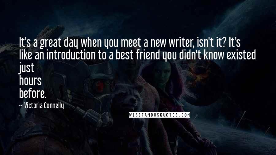 Victoria Connelly Quotes: It's a great day when you meet a new writer, isn't it? It's like an introduction to a best friend you didn't know existed just hours before.