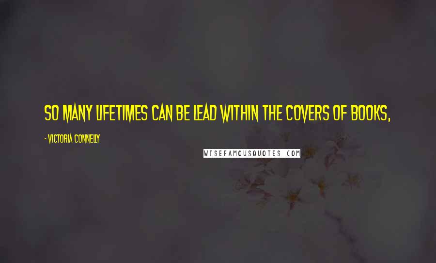 Victoria Connelly Quotes: So many lifetimes can be lead within the covers of books,