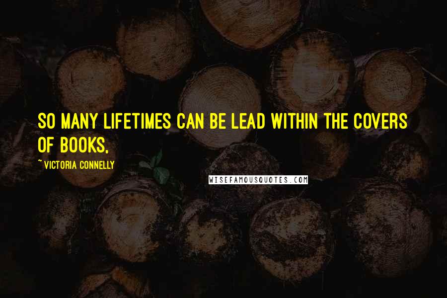 Victoria Connelly Quotes: So many lifetimes can be lead within the covers of books,