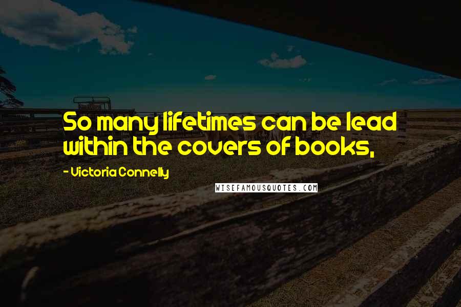 Victoria Connelly Quotes: So many lifetimes can be lead within the covers of books,