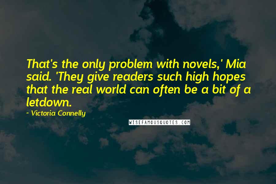 Victoria Connelly Quotes: That's the only problem with novels,' Mia said. 'They give readers such high hopes that the real world can often be a bit of a letdown.