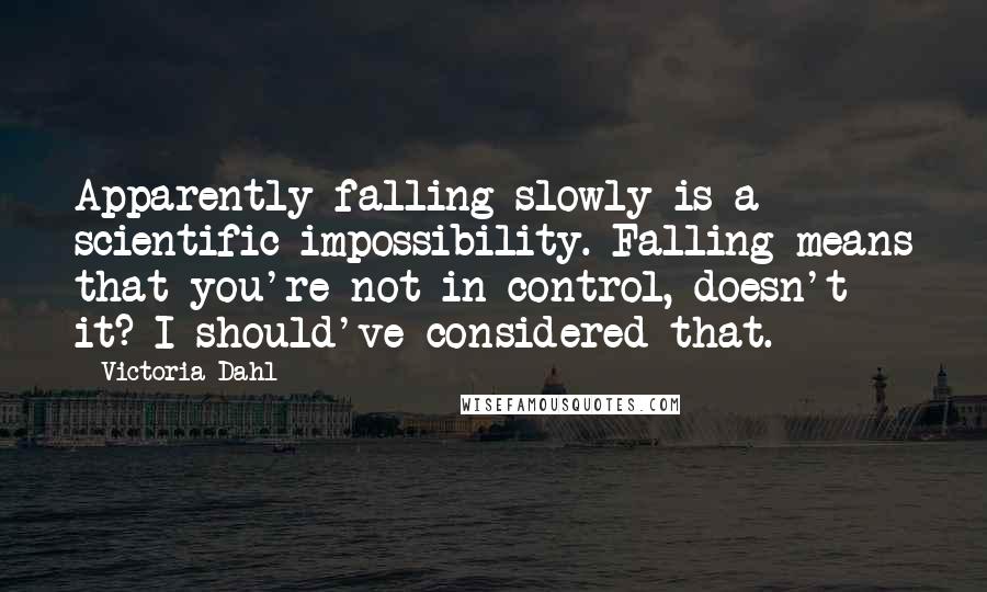 Victoria Dahl Quotes: Apparently falling slowly is a scientific impossibility. Falling means that you're not in control, doesn't it? I should've considered that.