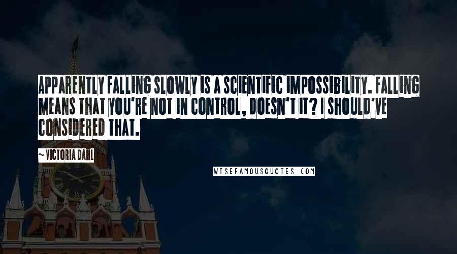 Victoria Dahl Quotes: Apparently falling slowly is a scientific impossibility. Falling means that you're not in control, doesn't it? I should've considered that.