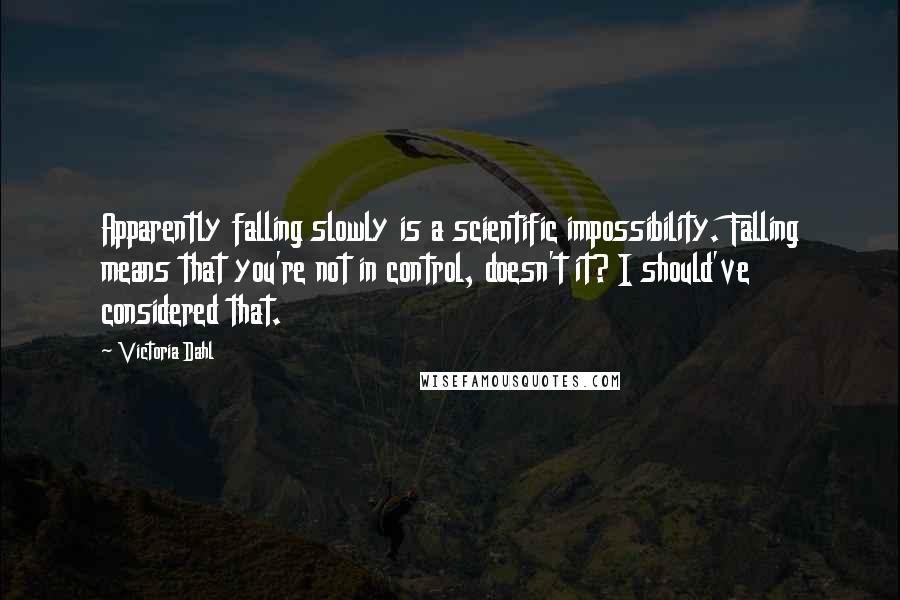 Victoria Dahl Quotes: Apparently falling slowly is a scientific impossibility. Falling means that you're not in control, doesn't it? I should've considered that.