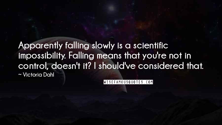 Victoria Dahl Quotes: Apparently falling slowly is a scientific impossibility. Falling means that you're not in control, doesn't it? I should've considered that.