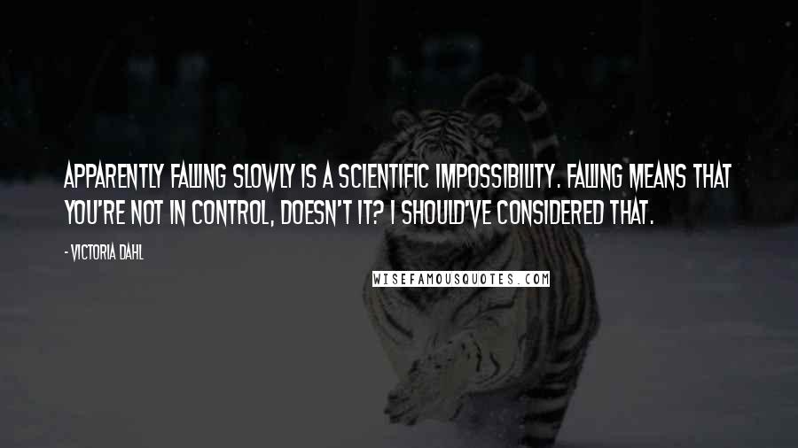 Victoria Dahl Quotes: Apparently falling slowly is a scientific impossibility. Falling means that you're not in control, doesn't it? I should've considered that.