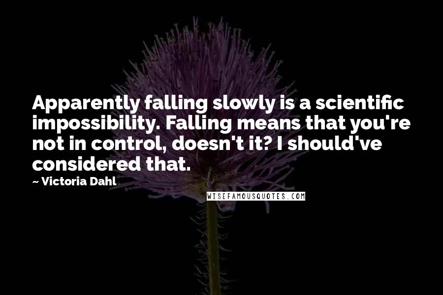 Victoria Dahl Quotes: Apparently falling slowly is a scientific impossibility. Falling means that you're not in control, doesn't it? I should've considered that.