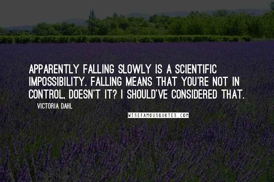 Victoria Dahl Quotes: Apparently falling slowly is a scientific impossibility. Falling means that you're not in control, doesn't it? I should've considered that.