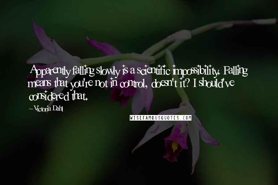 Victoria Dahl Quotes: Apparently falling slowly is a scientific impossibility. Falling means that you're not in control, doesn't it? I should've considered that.