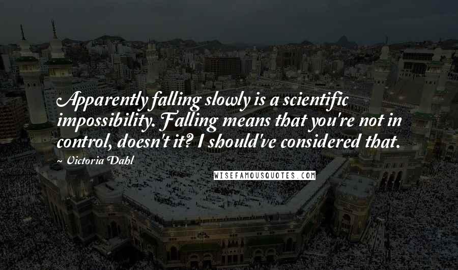 Victoria Dahl Quotes: Apparently falling slowly is a scientific impossibility. Falling means that you're not in control, doesn't it? I should've considered that.