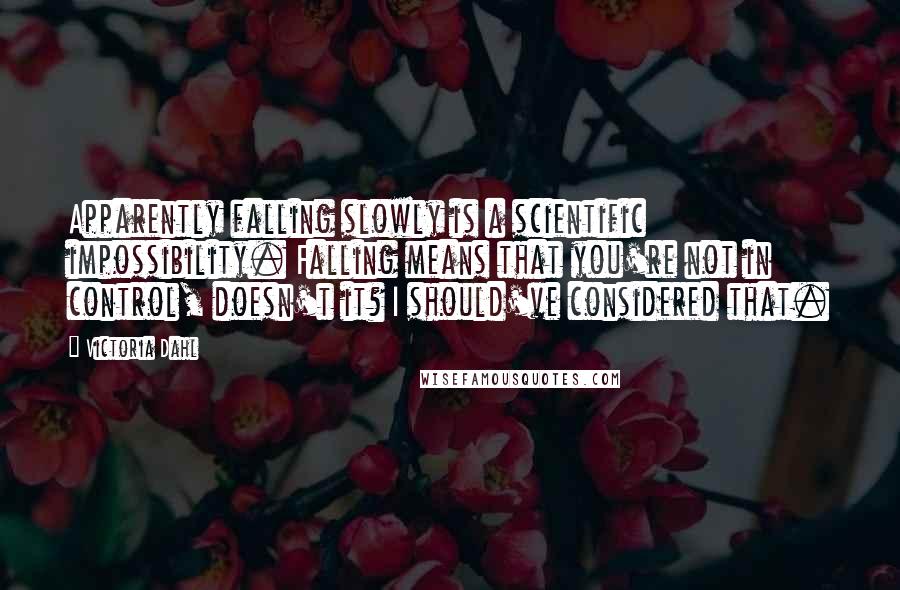 Victoria Dahl Quotes: Apparently falling slowly is a scientific impossibility. Falling means that you're not in control, doesn't it? I should've considered that.