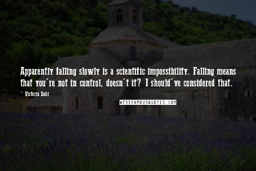 Victoria Dahl Quotes: Apparently falling slowly is a scientific impossibility. Falling means that you're not in control, doesn't it? I should've considered that.