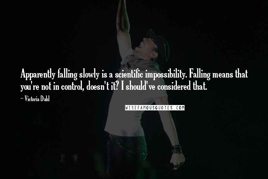 Victoria Dahl Quotes: Apparently falling slowly is a scientific impossibility. Falling means that you're not in control, doesn't it? I should've considered that.
