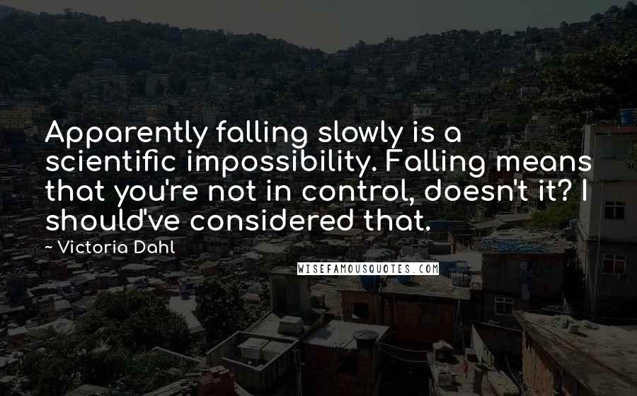 Victoria Dahl Quotes: Apparently falling slowly is a scientific impossibility. Falling means that you're not in control, doesn't it? I should've considered that.