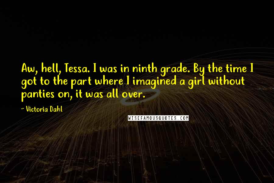 Victoria Dahl Quotes: Aw, hell, Tessa. I was in ninth grade. By the time I got to the part where I imagined a girl without panties on, it was all over.