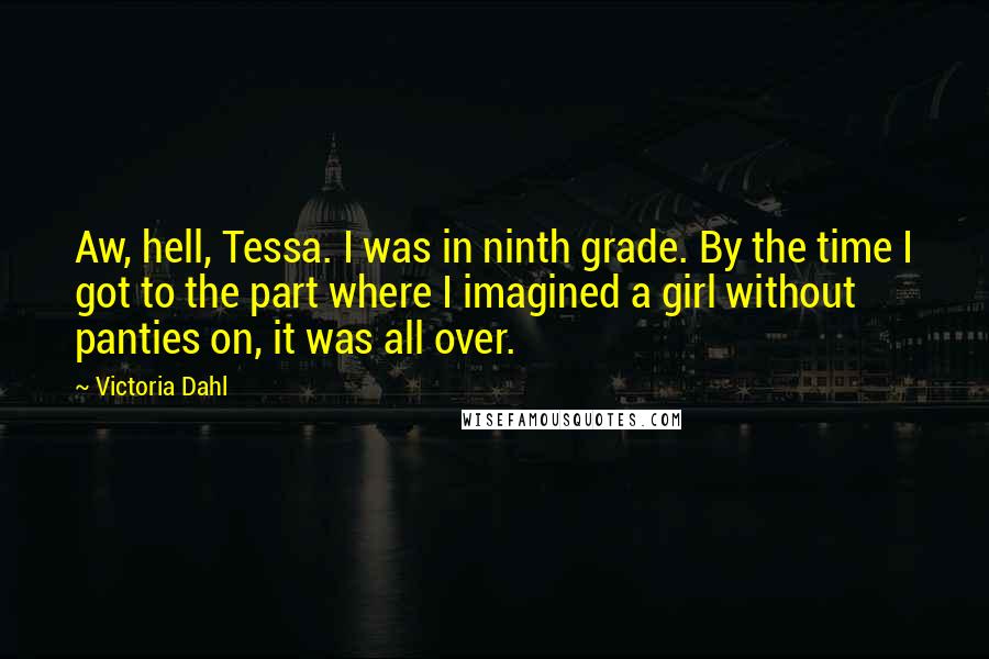 Victoria Dahl Quotes: Aw, hell, Tessa. I was in ninth grade. By the time I got to the part where I imagined a girl without panties on, it was all over.