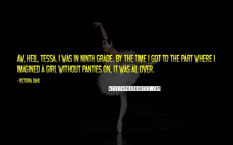 Victoria Dahl Quotes: Aw, hell, Tessa. I was in ninth grade. By the time I got to the part where I imagined a girl without panties on, it was all over.